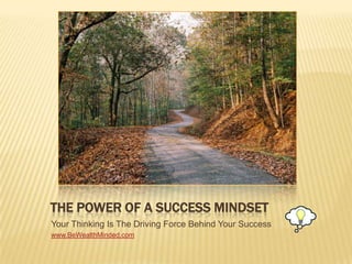 The Power of a Success Mindset Your Thinking Is The Driving Force Behind Your Success www.BeWealthMinded.com 