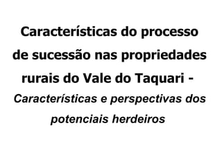 Características do processo de sucessão nas propriedades rurais do Vale do Taquari -  Características e perspectivas dos potenciais herdeiros   