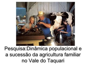 Pesquisa:Dinâmica populacional e a sucessão da agricultura familiar no Vale do Taquari 