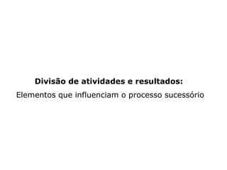 Divisão de atividades e resultados:   Elementos que influenciam o processo sucessório 