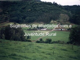 Sugestões de atividades com a Juventude Rural   