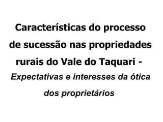 Características do processo de sucessão nas propriedades rurais do Vale do Taquari -  Expectativas e interesses da ótica dos proprietários   