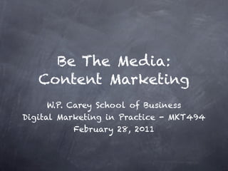 Be The Media:
   Content Marketing
      W.P. Carey School of Business
Digital Marketing in Practice - MKT494
            February 28, 2011
 