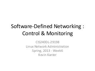 Software-Defined Networking :
Control & Monitoring
CIS240DL-29198
Linux Network Administration
Spring, 2013 - Week6
Kevin Kanter
 