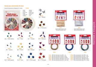 Gemas para decoración de uñas
Estuche de presentación 48 gemas x 12 colores

COLORES
• Rojo
• Plata
• Azul claro
• Rosa
• Verde claro
• Ámbar

• Morado
• Dorado
• Verde oscuro
• Azul oscuro
• Fucsia
• Lila

56207
Ref. 7 - Mariposa

56201
Ref. 1 - Círculo mediano

56202
Ref. 2 - Óvalos

56203
Ref. 3 - Cuadrado

56205
Ref. 5 - Estrella

56206
Ref. 6 - Triángulo

56272
Lámina papel aluminio color
plata para decoración uñas

56209
Ref. 9 - Rectángulo

56204
Ref. 4 - Lágrimas

56271
Lámina papel aluminio color
oro para decoración uñas

56210
Ref. 10 - Corazón
56261

56208
Ref. 8 - Círculo pequeño

56212
Ref. 12 - Luna

56213
Ref. 13 - Círculo grande

56211
Ref. 11 - Flor grande

56267

56261	 Hilo para decoración uñas STT-1, oro.
Hilo para decoración uñas STT-2, plata.
56262	
56263	 Hilo para decoración uñas STT-3, morado.
56264	 Hilo para decoración uñas STT-4, azul oscuro.
56265	 Hilo para decoración uñas STT-5, azul claro.

~ 139 ~

56266	
56267	
56268	
56269	
56270	

56264
Hilo para decoración uñas STT-6, rojo.
Hilo para decoración uñas STT-7, verde.
Hilo para decoración uñas STT-8, rosa.
Hilo para decoración uñas STT-9, blanco.
Hilo para decoración uñas STT-10, negro.

ESTÉTICA Y BELLEZA

56214
Ref. 14 - Flor pequeña

 