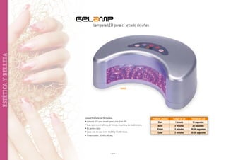 gelamp

ESTÉTICA Y BELLEZA

Lampara LED para el secado de uñas

50002

CARACTERÍSTICAS TÉCNICAS:
• Lampara LED para secado geles uñas Soak Off.
• Gran ahorro energético y de tiempo respecto a las tradicionales.
• No genera calor.
• Larga vida de uso: entre 35.000 y 50.000 horas.
• Temporizador: 30-60 y 90 seg.

~ 146 ~

Producto Jessica
Start
Build
Finish
Color

Tiempo en UV
1 minuto
2 minutos
2 minutos
2 minutos

Tiempo en LED
10 segundos
30 segundos
20-30 segundos
20-30 segundos

 