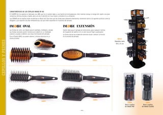 CARACTERÍSTICAS DE LOS CEPILLOS IMAGE BY AG
El CUERPO de los cepillos es fabricado con ABS, que es el nombre dado a una familia de termoplásticos. Este material otorga al mango del cepillo una gran
resistencia térmica, dureza y rigidez, pero a la vez, le permite ser muy liviano y cómodo en su utilización.
Las CERDAS de los cepillos, están recubiertas en Nylon 6,6. Esto hace que las cerdas sean altamente deslizantes, resistentes tanto a los agentes químicos como al
desgaste y que soporten las altas temperaturas a las que están expuestas en el proceso del peinado.

Las Cerdas de nylon, son ideales para el cepillado, moldeado y secado.
Las Cerdas naturales, ponen resistencia al cabello en un moldeado
creativo y ayudan a obtener una mejor terminación del peinado.

CEPILLOS Y PEINES

Con el Cepillo OVAL, se pueden obtener 2 efectos distintos en un
mismo proceso.

Cepillo ideal para el peinado de extensiones, para cualquier sistema
de trasplante de cabello o en un pelo natural frágil y quebradizo.
La forma oval de las cerdas del extensión brush, reducen la fricción
en el proceso de peinado.
88103
Expositor vacío
181 x 72 cm

32820

32825

32821

32822

32824

32823

32830
Bote 6 cepillos
AG IMAGE PRO
~ 26 ~

32831
Bote 6 cepillos
AG IMAGE CLASSIC

 