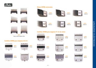 Peines OSTER universales

40104
R.926-24

40102
R.926-23

40100
R.926-20

40101
R.926-22

40103
R.926-21

Cuchillas OSTER para máquina 97-44 de motor
40077
Juego 6 peines máquina Oster

40080
918-01

40084
918-08

40086
918-11

40081
918-02

40085
918-10

40087
918-12

40082
918-05

40083
918-07

40088
918-14

Cuchillas OSTER para máquina 616-91
40093
914-61

40095
914-68

40094
914-62

40096
914-70

~ 87 ~

APARATOS ELÉCTRICOS

40105
R.926-25

 