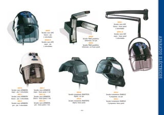 88901
Secador casco AGV
blanco - brazo pared
4 velocidades

88900-N
Secador casco AGV,
negro - pie
4 velocidades

88910
Secador casco ADVANCED,
negro - pie, 5 velocidades

88913
Secador casco ADVANCED,
negro - brazo pared, 5 vel.

88911
Secador casco ADVANCED,
blanco - pie, 5 velocidades

88913-B
Secador casco ADVANCED,
blanco - brazo pared, 5 vel.

88912
Secador casco ADVANCED,
gris - pie, 5 velocidades

88913-G
Secador casco ADVANCED,
gris - brazo pared, 5 vel.

88908
Secador TRAK parabólico
infrarrojos, con pie

88901-N
Secador casco AGV
negro - brazo pared
4 velocidades

88909
Secador TRAK parabólico
infrarrojos, con brazo pared

89948
Secador tratamiento BEAUTIFUL
digital, con pie

89942
Secador-tratamiento DIABOLIC
9 programas, con pie

89949
Secador tratamiento BEAUTIFUL
digital, brazo pared

89943
Secador-tratamiento DIABOLIC
9 programas, brazo pared

~ 99 ~

APARATOS ELÉCTRICOS

88900
Secador casco AGV,
blanco - pie
4 velocidades

 