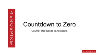 Countdown to Zero
Counter Use Cases in Aerospike
 