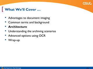 [ What We’ll Cover …
       Advantages to document imaging
       Common terms and background
       Architecture
       Understanding the archiving scenarios
       Advanced options using OCR
       Wrap-up




 Real Experience. Real Advantage.
 