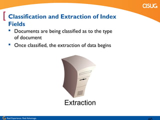 [ Classification and Extraction of Index
  Fields
   Documents are being classified as to the type
    of document
   Once classified, the extraction of data begins




                                    Extraction
 Real Experience. Real Advantage.
 