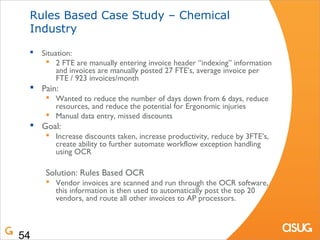 Rules Based Case Study – Chemical
 Industry

    Situation:
       2 FTE are manually entering invoice header “indexing”...