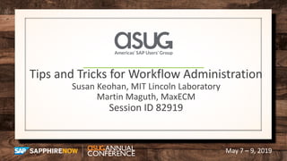 May 7 – 9, 2019
Tips and Tricks for Workflow Administration
Susan Keohan, MIT Lincoln Laboratory
Martin Maguth, MaxECM
Session ID 82919
 