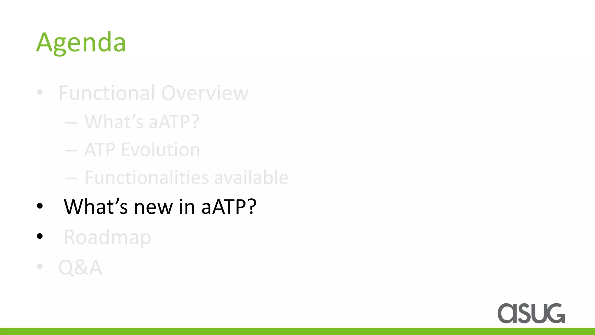 Agenda
• Functional Overview
– What’s aATP?
– ATP Evolution
– Functionalities available
• What’s new in aATP?
• Roadmap
• Q&A
 