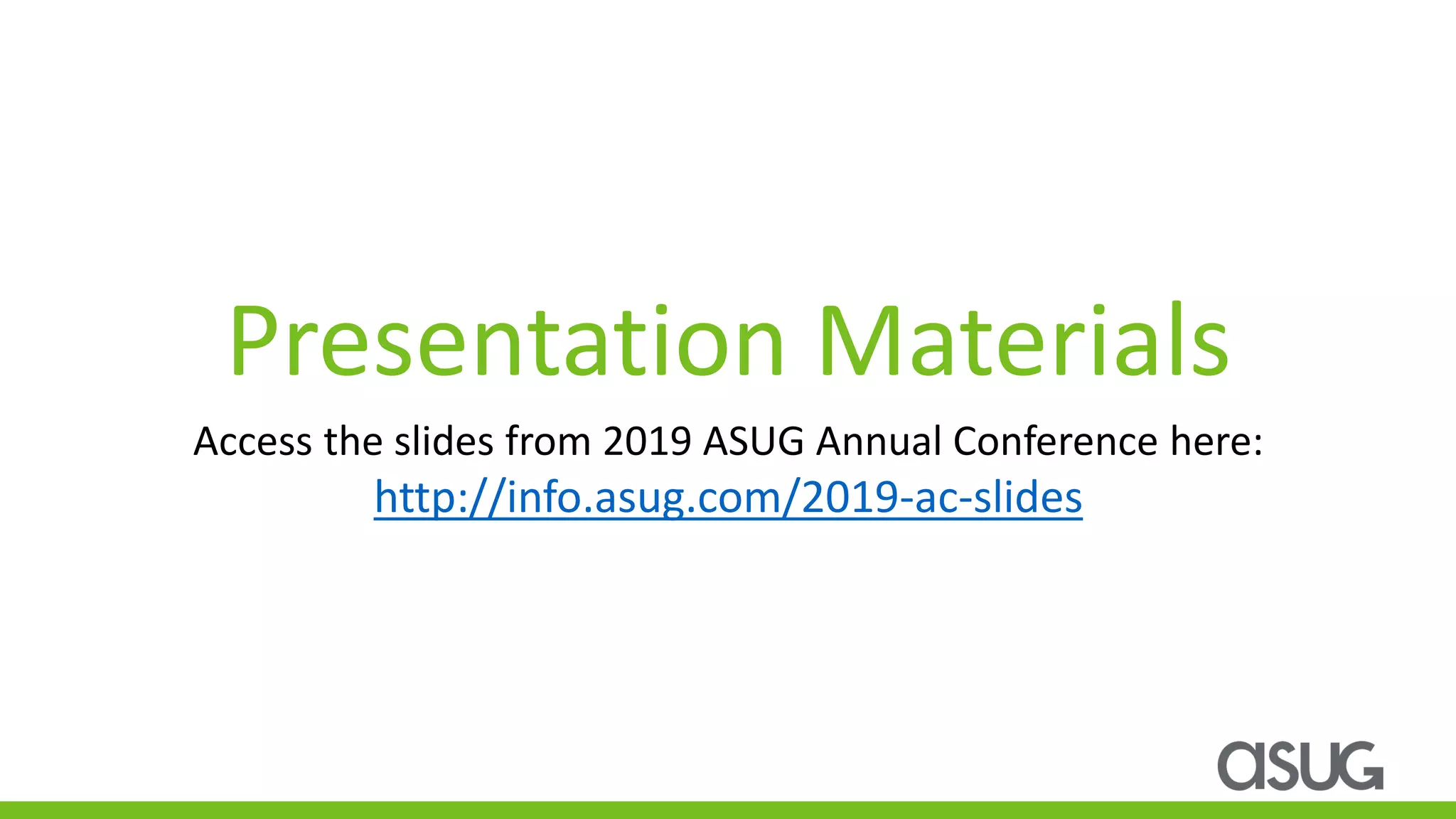 Access the slides from 2019 ASUG Annual Conference here:
http://info.asug.com/2019-ac-slides
Presentation Materials
 