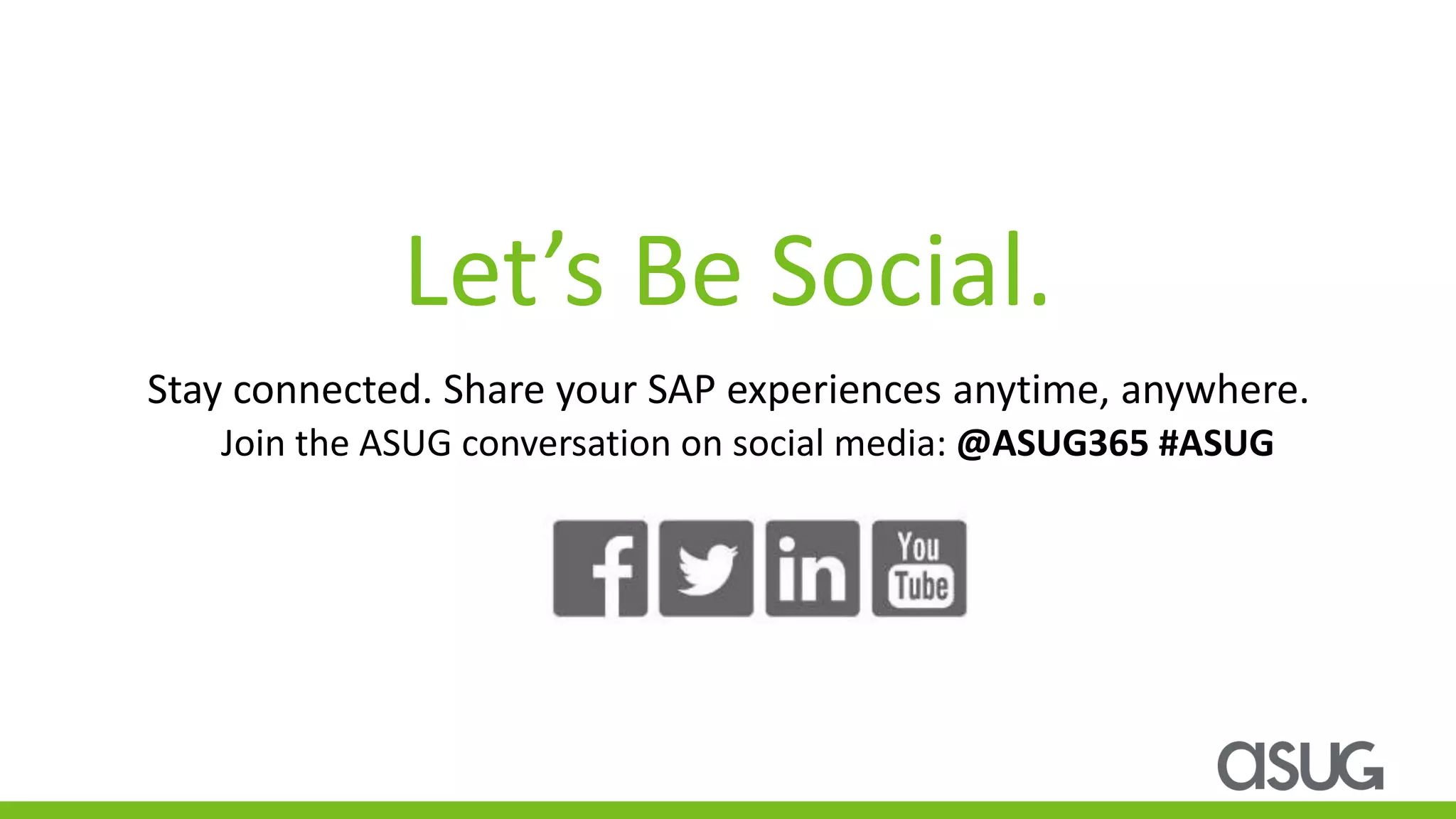 Let’s Be Social.
Stay connected. Share your SAP experiences anytime, anywhere.
Join the ASUG conversation on social media: @ASUG365 #ASUG
 