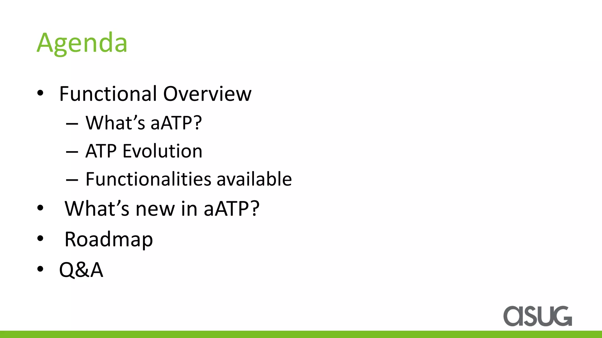Agenda
• Functional Overview
– What’s aATP?
– ATP Evolution
– Functionalities available
• What’s new in aATP?
• Roadmap
• Q&A
 