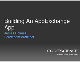 Building An AppExchange
App
James Holmes
Force.com Architect




                      Atlanta • San Francisco
 