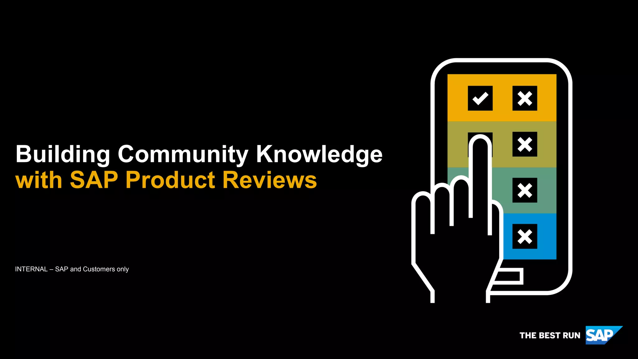 INTERNAL – SAP and Customers only
Building Community Knowledge
with SAP Product Reviews
 