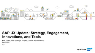 Public
Keith Fischer, Peter Spielvogel, SAP, ASUG Points of Contact for UX
March 2022
SAP UX Update: Strategy, Engagement,
Innovations, and Tools
 