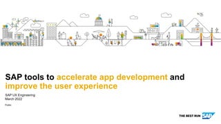 Public
SAP UX Engineering
March 2022
SAP tools to accelerate app development and
improve the user experience
 
