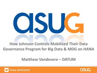 How Johnson Controls Mobilized Their Data
Governance Program for Big Data & MDG on HANA
Matthew Vandevere – DATUM
 