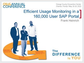 Efficient Usage Monitoring in a
                                              160,000 User SAP Portal                                ]
                                                                                    Frank Heinrich




[ RAJEEV KAPUR
 ASUG INSTALLATION MEMBER
 MEMBER SINCE: 2008                                     [ MARCDERE LOUIS
                                                         ASUG INSTALLATION MEMBER
                                                         MEMBER SINCE: 2009




                            [ JILL MIKROS
                             ASUG INSTALLATION MEMBER
                             MEMBER SINCE: 2000
 