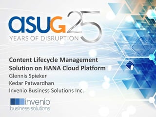 Content Lifecycle Management
Solution on HANA Cloud Platform
Glennis Spieker
Kedar Patwardhan
Invenio Business Solutions Inc.
 
