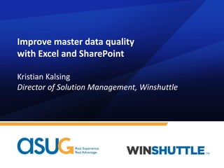 Improve master data quality
with Excel and SharePoint
Kristian Kalsing
Director of Solution Management, Winshuttle
 