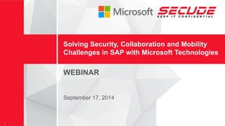 Solving Security, Collaboration and Mobility 
Challenges in SAP with Microsoft Technologies 
WEBINAR 
September 17, 2014 
1 © 2014 SECUDE AG 
 