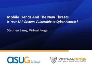 Mobile Trends And The New Threats
Is Your SAP System Vulnerable to Cyber Attacks?
Stephen Lamy, Virtual Forge
 