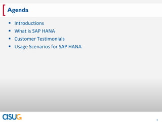 [ Agenda
    Introductions
    What is SAP HANA
    Customer Testimonials
    Usage Scenarios for SAP HANA




                                    2
 