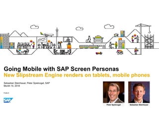 PUBLIC
Sebastian Steinhauer, Peter Spielvogel, SAP
Month 14, 2018
Going Mobile with SAP Screen Personas
New Slipstream Engine renders on tablets, mobile phones
Peter Spielvogel Sebastian Steinhauer
 
