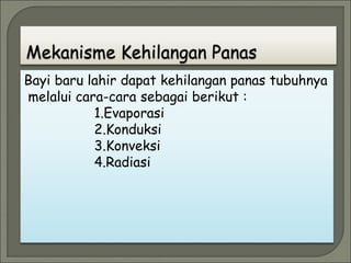 Bayi baru lahir dapat kehilangan panas tubuhnya
melalui cara-cara sebagai berikut :
1.Evaporasi
2.Konduksi
3.Konveksi
4.Radiasi
 