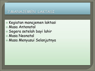  Kegiatan manajemen laktasi
 Masa Antenatal
 Segera setelah bayi lahir
 Masa Neonatal
 Masa Menyusui Selanjutnya
 