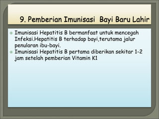  Imunisasi Hepatitis B bermanfaat untuk mencegah
Infeksi.Hepatitis B terhadap bayi,terutama jalur
penularan ibu-bayi.
 Imunisasi Hepatitis B pertama diberikan sekitar 1-2
jam setelah pemberian Vitamin K1
 