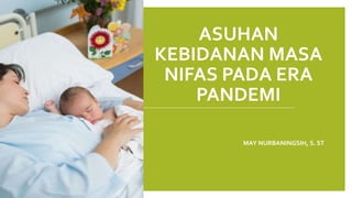 ASUHAN
KEBIDANAN MASA
NIFAS PADA ERA
PANDEMI
MAY NURBANINGSIH, S. ST
 