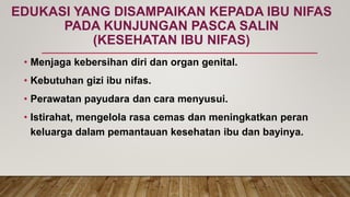 EDUKASI YANG DISAMPAIKAN KEPADA IBU NIFAS
PADA KUNJUNGAN PASCA SALIN
(KESEHATAN IBU NIFAS)
• Menjaga kebersihan diri dan o...