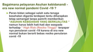 Bagaimana pelayanan Asuhan kebidanandi -
era new normal pandemi Covid -19 ?
 Peran bidan sebagai salah satu tenaga
keseha...