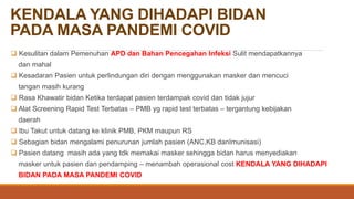 KENDALA YANG DIHADAPI BIDAN
PADA MASA PANDEMI COVID
 Kesulitan dalam Pemenuhan APD dan Bahan Pencegahan Infeksi Sulit men...
