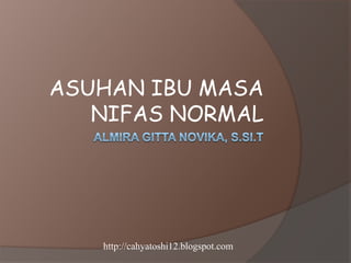 ASUHAN IBU MASA
   NIFAS NORMAL




   http://cahyatoshi12.blogspot.com
 