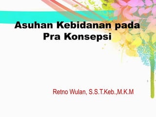 Asuhan Kebidanan pada
Pra Konsepsi
Retno Wulan, S.S.T.Keb.,M.K.M
 