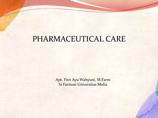 PHARMACEUTICAL CARE
Apt. Fitri Ayu Wahyuni, M.Farm
S1 Farmasi Universitas Mulia
 