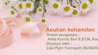 Asuhan kehamilan
Dosen pengampu :
Atika Kurnia Sari S.ST.M,.Kes
Disusun oleh :
Lisa Putri Yuningsih 062402S2
 