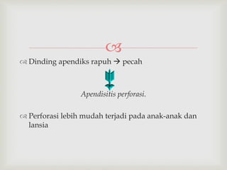 
 Dinding apendiks rapuh  pecah
Apendisitis perforasi.
 Perforasi lebih mudah terjadi pada anak-anak dan
lansia
 