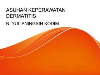 ASUHAN KEPERAWATAN
DERMATITIS
N. YULIANINGSIH KODIM
 