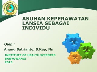 LOGO
Anang Satrianto, S.Kep, Ns
INSTITUTE OF HEALTH SCIENCES
BANYUWANGI
2013
Oleh :
ASUHAN KEPERAWATAN
LANSIA SEBAGAI
INDIVIDU
 