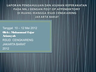 Tanggal 10 – 12 Mei 2012
Oleh : Muhammad Fajar
Ariansyah
RSUD CENGKARENG
JAKARTA BARAT
2012
 