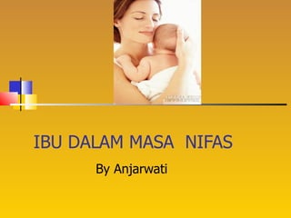 IBU DALAM MASA  NIFAS By Anjarwati  